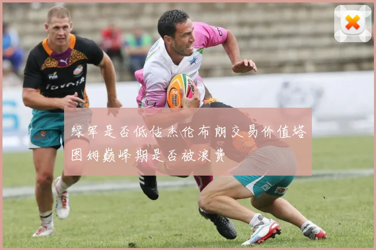 绿军是否低估杰伦布朗交易价值塔图姆巅峰期是否被浪费