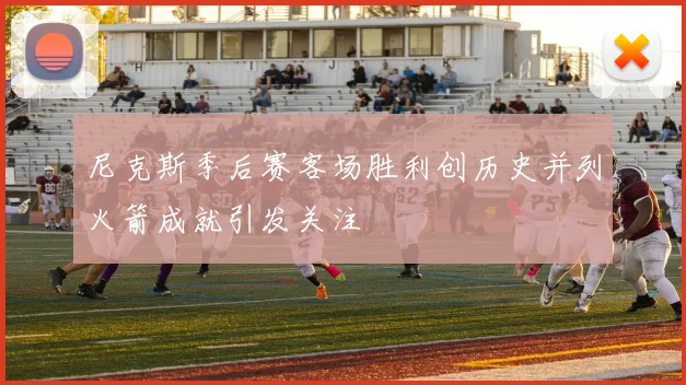 尼克斯季后赛客场胜利创历史并列火箭成就引发关注