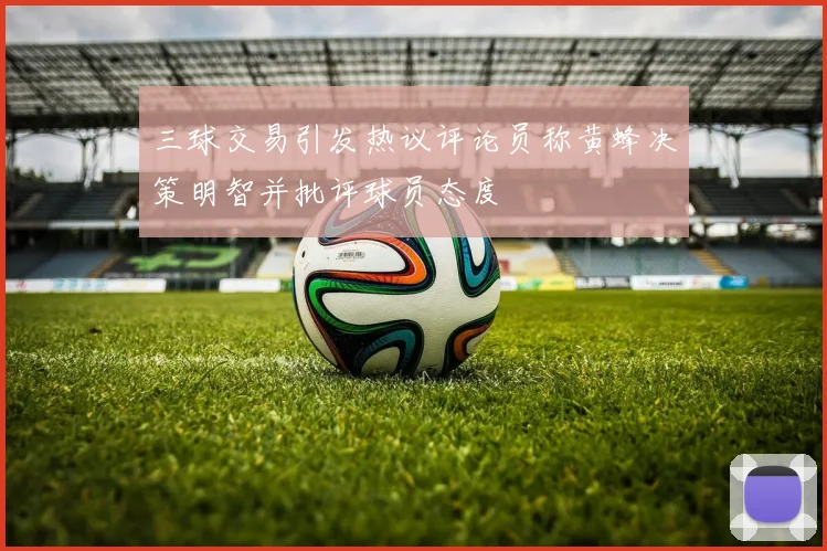 三球交易引发热议评论员称黄蜂决策明智并批评球员态度
