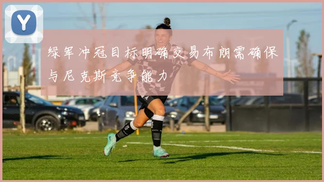 绿军冲冠目标明确交易布朗需确保与尼克斯竞争能力
