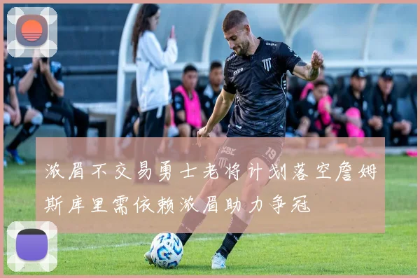 浓眉不交易勇士老将计划落空詹姆斯库里需依赖浓眉助力争冠
