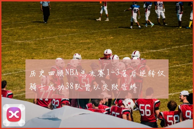 历史回顾NBA总决赛1-3落后逆转仅骑士成功38队皆以失败告终