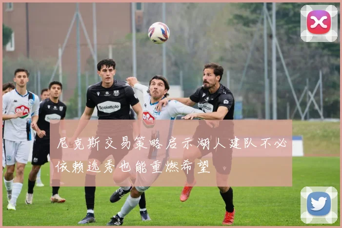 尼克斯交易策略启示湖人建队不必依赖选秀也能重燃希望