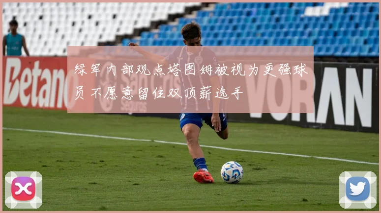 绿军内部观点塔图姆被视为更强球员不愿意留住双顶薪选手