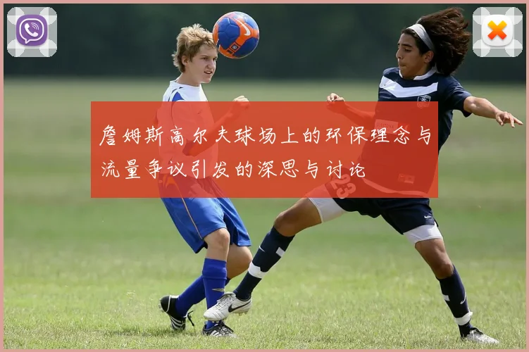 詹姆斯高尔夫球场上的环保理念与流量争议引发的深思与讨论