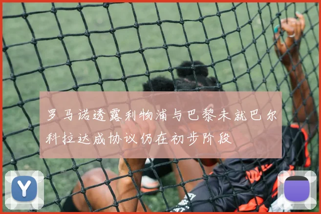 罗马诺透露利物浦与巴黎未就巴尔科拉达成协议仍在初步阶段