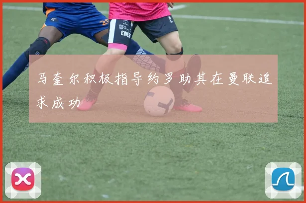 马奎尔积极指导约罗助其在曼联追求成功
