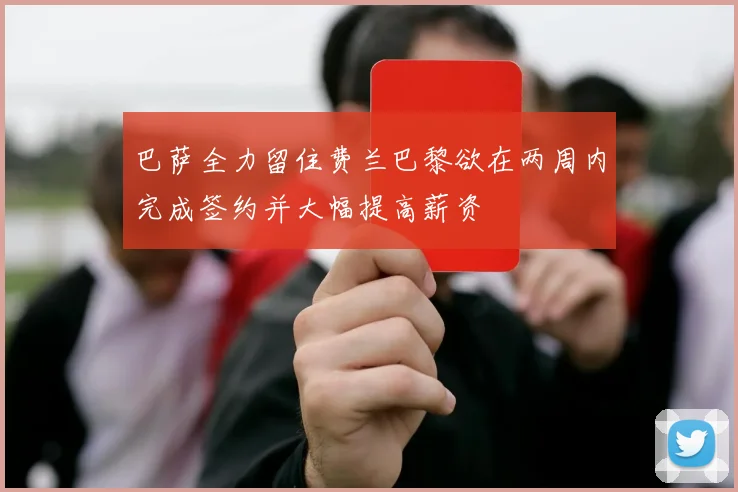 巴萨全力留住费兰巴黎欲在两周内完成签约并大幅提高薪资