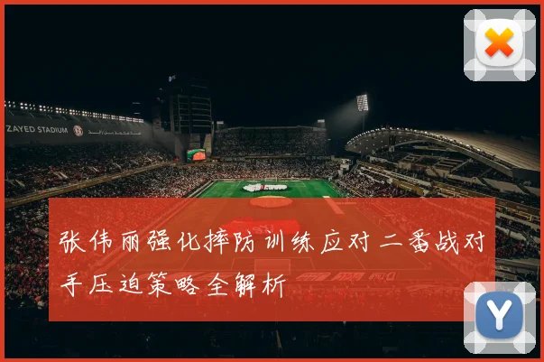张伟丽强化摔防训练应对二番战对手压迫策略全解析